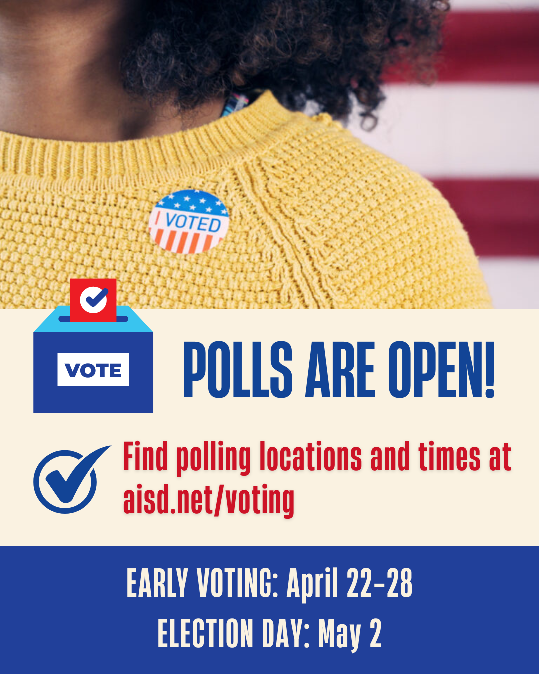 Polls are Open! Find Polling Locations and times at www.aisd.net/voting. Early Voting is April 22 - 28 and election day is May 2.